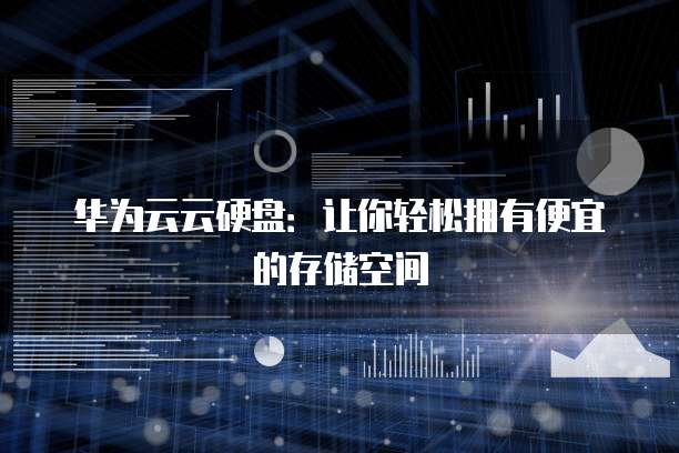 华为云云硬盘：让你轻松拥有便宜的存储空间