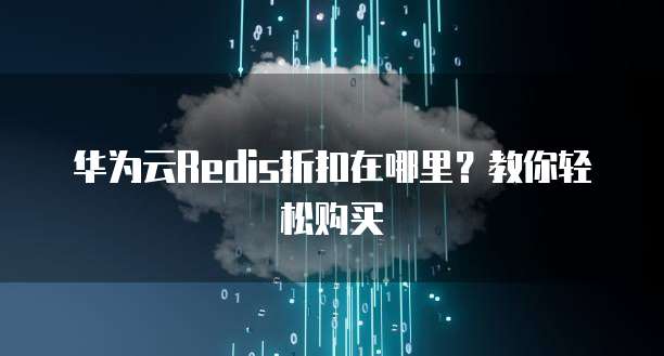 华为云Redis折扣在哪里?教你轻松购买