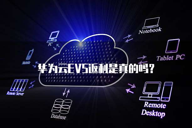 华为云EVS返利是真的吗?