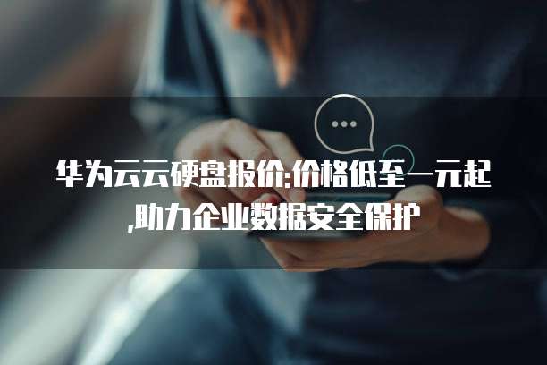华为云云硬盘报价:价格低至一元起,助力企业数据安全保护