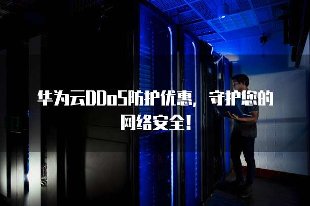 华为云DDoS防护优惠，守护您的网络安全！