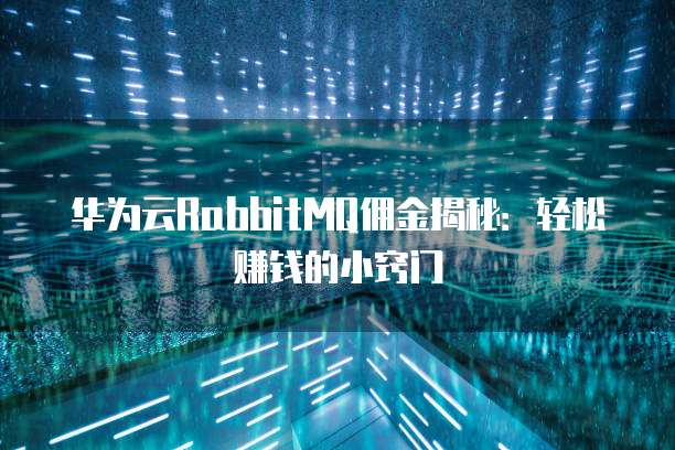 华为云RabbitMQ佣金揭秘：轻松赚钱的小窍门
