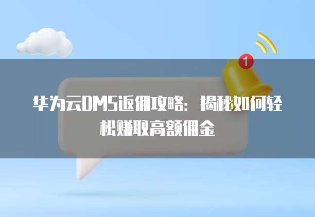 华为云DMS返佣攻略:揭秘如何轻松赚取高额佣金