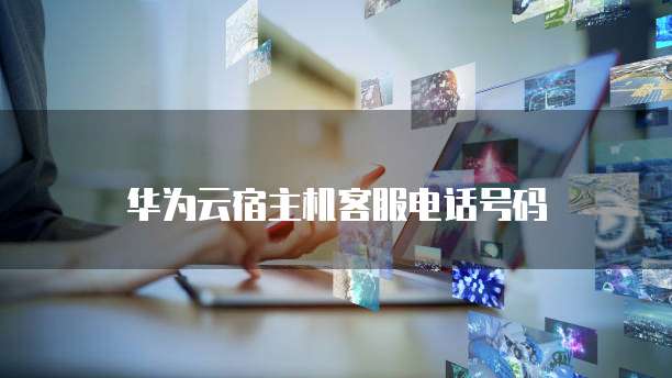 华为云宿主机客服电话号码