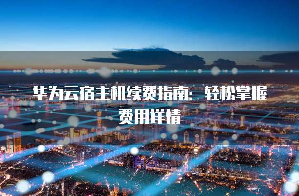 华为云宿主机续费指南:轻松掌握费用详情