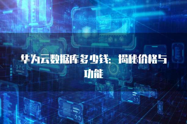 华为云数据库多少钱:揭秘价格与功能