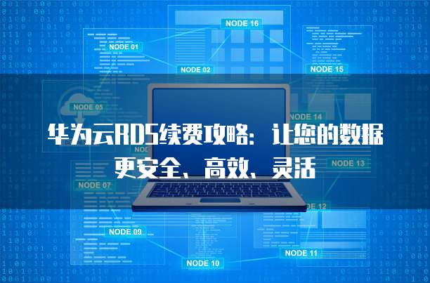 华为云RDS续费攻略:让您的数据更安全、高效、灵活