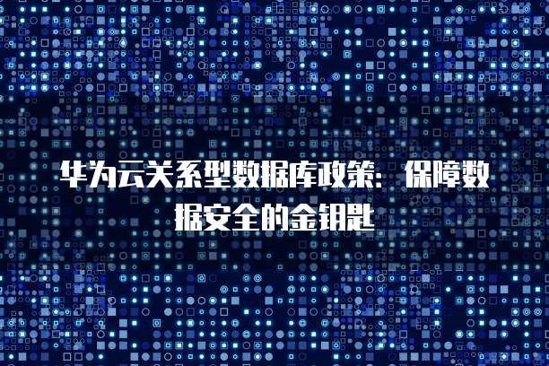 华为云关系型数据库政策:保障数据安全的金钥匙