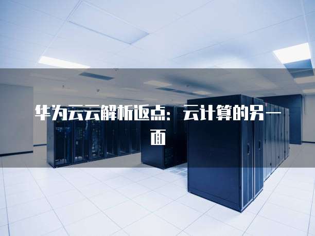 华为云云解析返点:云计算的另一面