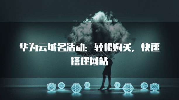 华为云域名活动:轻松购买,快速搭建网站