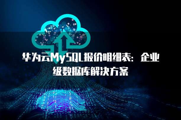 华为云MySQL报价明细表:企业级数据库解决方案
