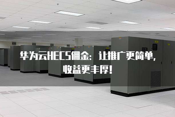 华为云HECS佣金:让推广更简单,收益更丰厚!