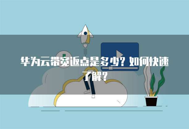 华为云带宽返点是多少?如何快速了解?
