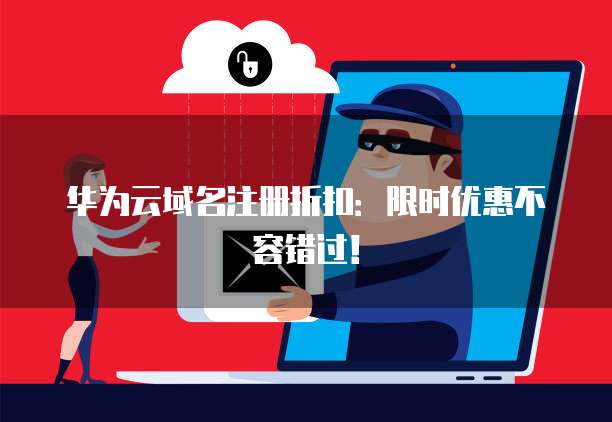 华为云域名注册折扣:限时优惠不容错过!