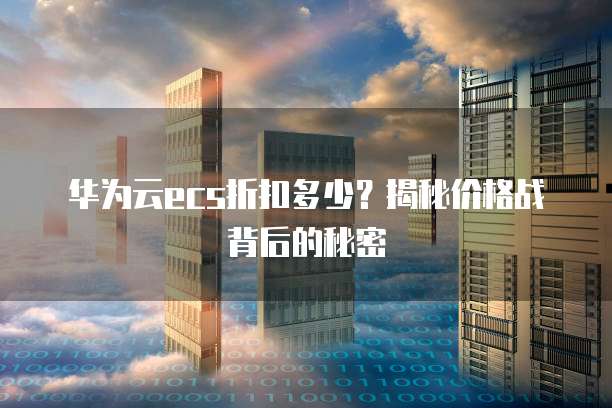 华为云ecs折扣多少?揭秘价格战背后的秘密