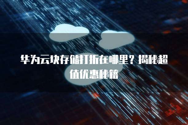 华为云块存储打折在哪里?揭秘超值优惠秘籍