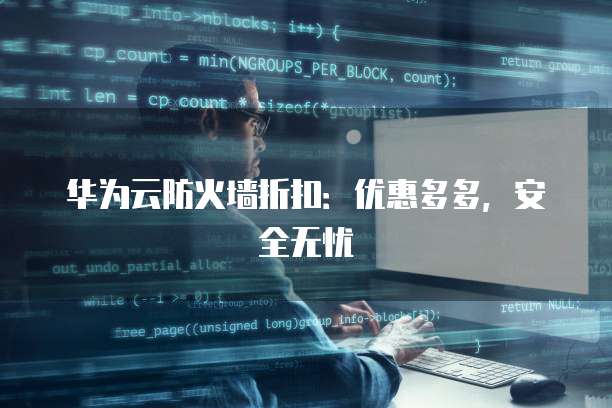 华为云防火墙折扣:优惠多多,安全无忧
