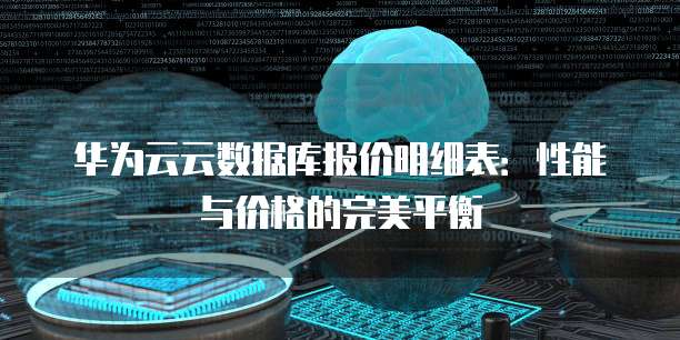 华为云云数据库报价明细表:性能与价格的完美平衡