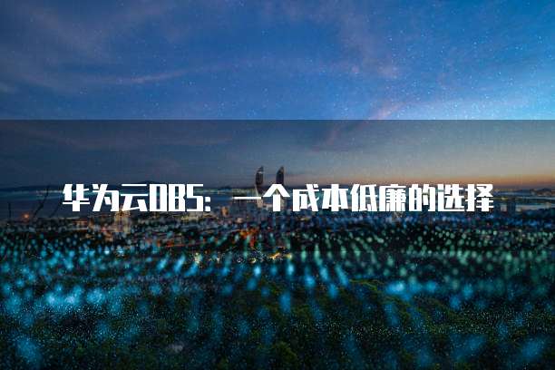 华为云OBS:一个成本低廉的选择