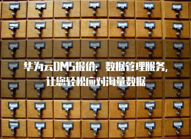 华为云DMS报价:数据管理服务,让您轻松应对海量数据