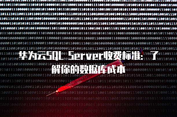 华为云SQL Server收费标准:了解你的数据库成本