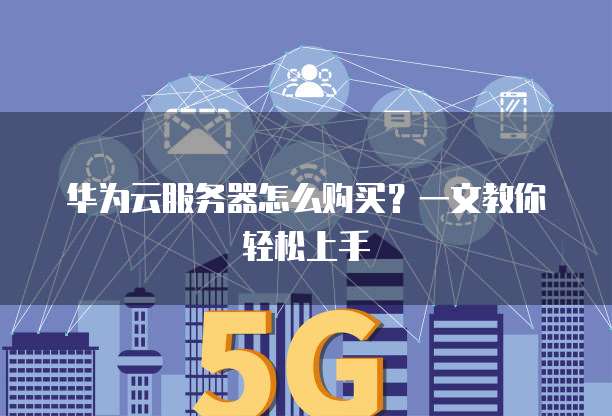 华为云服务器怎么购买?一文教你轻松上手