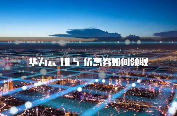 华为云 UCS 优惠券如何领取