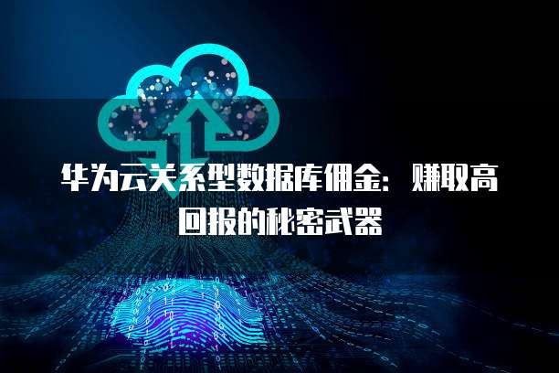 华为云关系型数据库佣金:赚取高回报的秘密武器