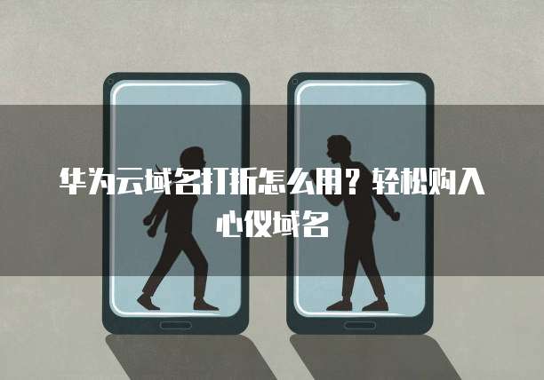 华为云域名打折怎么用?轻松购入心仪域名