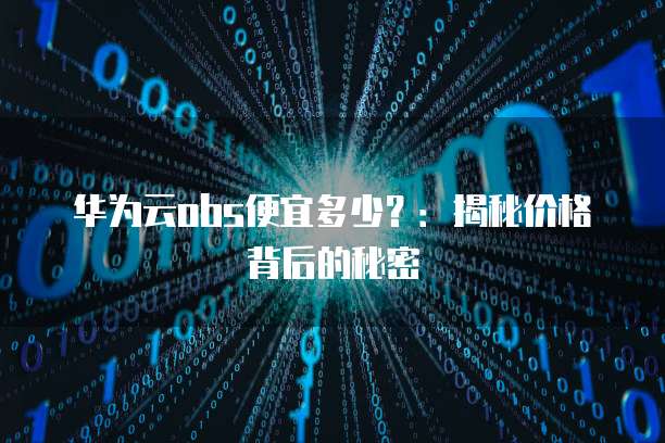 华为云obs便宜多少？：揭秘价格背后的秘密