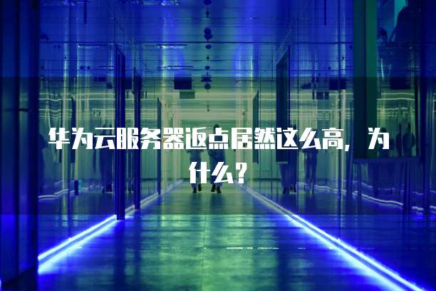 华为云服务器返点居然这么高,为什么?