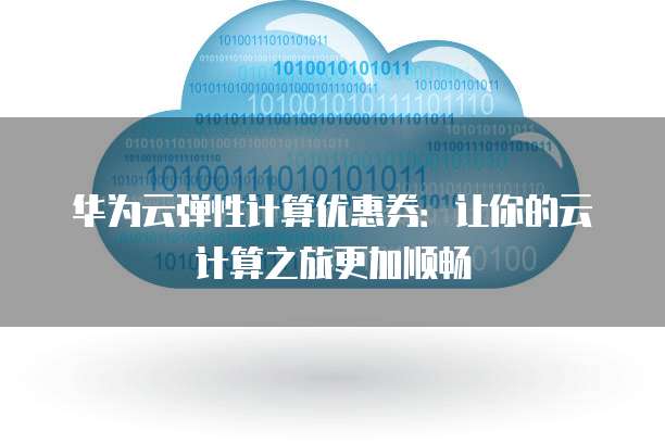华为云弹性计算优惠券：让你的云计算之旅更加顺畅