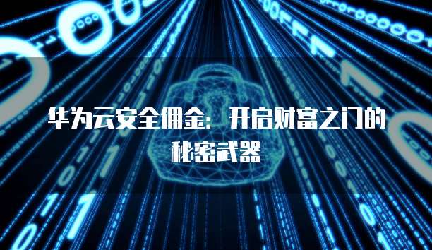 华为云安全佣金:开启财富之门的秘密武器