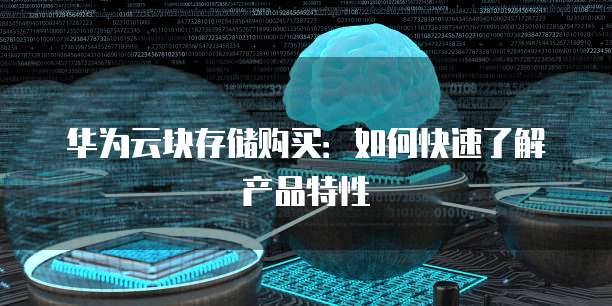 华为云块存储购买:如何快速了解产品特性