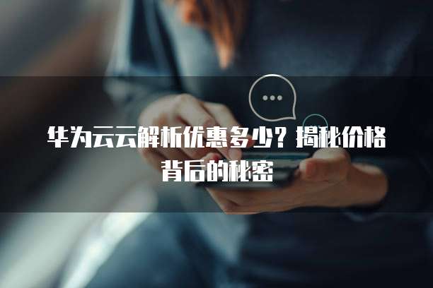 华为云云解析优惠多少?揭秘价格背后的秘密