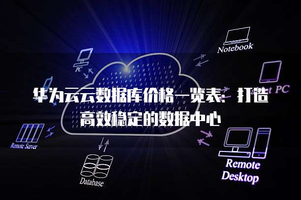 华为云云数据库价格一览表：打造高效稳定的数据中心