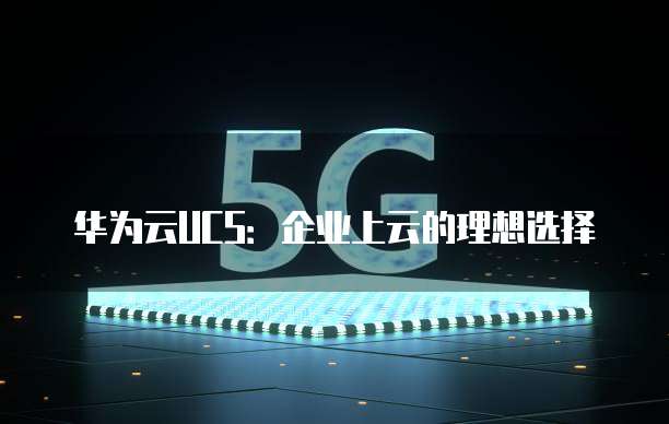 华为云UCS:企业上云的理想选择