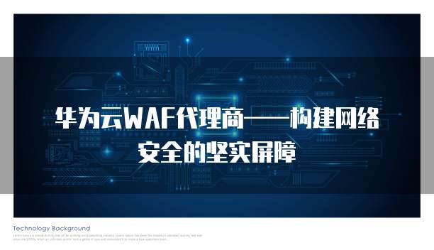 华为云WAF代理商——构建网络安全的坚实屏障