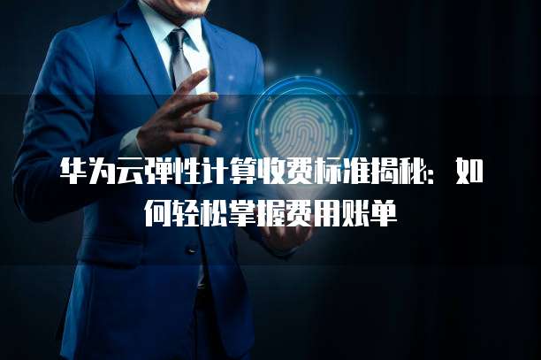 华为云弹性计算收费标准揭秘:如何轻松掌握费用账单