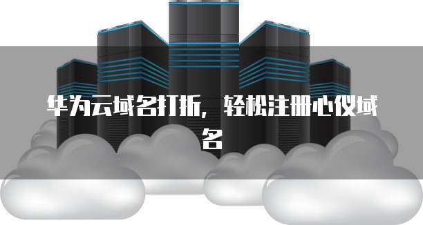 华为云域名打折,轻松注册心仪域名