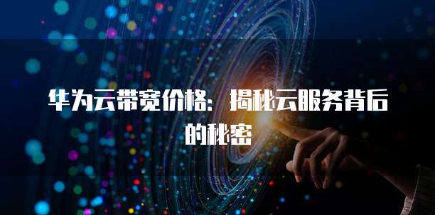 华为云带宽价格:揭秘云服务背后的秘密