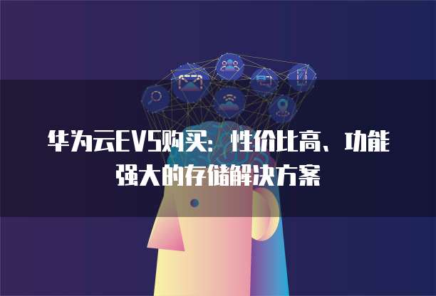 华为云EVS购买：性价比高、功能强大的存储解决方案