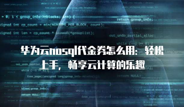 华为云nosql代金券怎么用:轻松上手,畅享云计算的乐趣