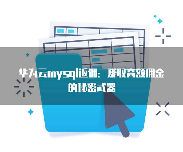 华为云mysql返佣:赚取高额佣金的秘密武器