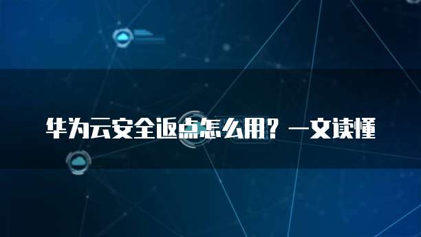 华为云安全返点怎么用?一文读懂