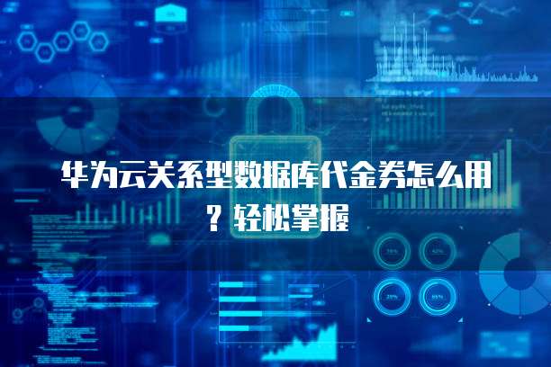 华为云关系型数据库代金券怎么用?轻松掌握