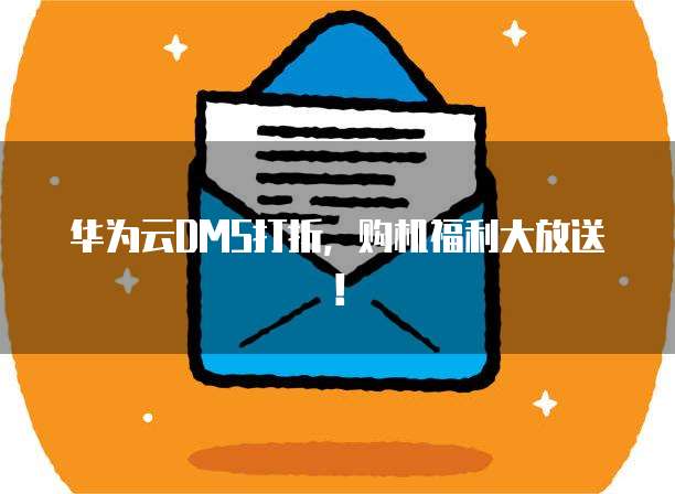 华为云DMS打折,购机福利大放送!