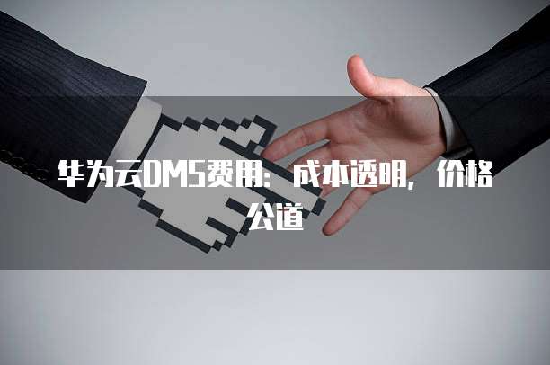 华为云DMS费用:成本透明,价格公道