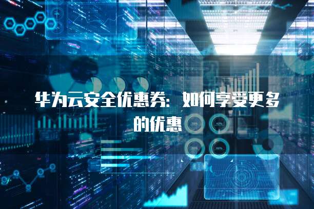 华为云安全优惠券：如何享受更多的优惠