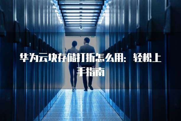 华为云块存储打折怎么用:轻松上手指南